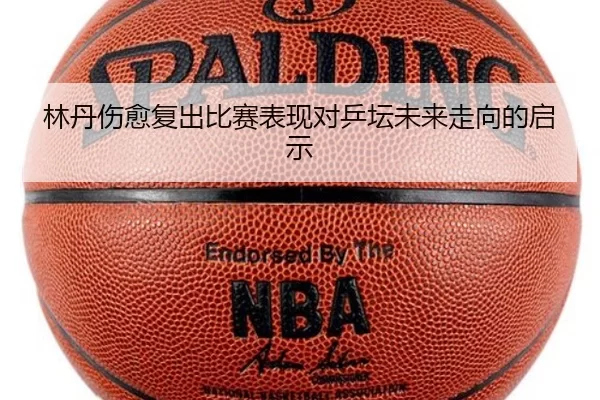 林丹伤愈复出比赛表现对乒坛未来走向的启示